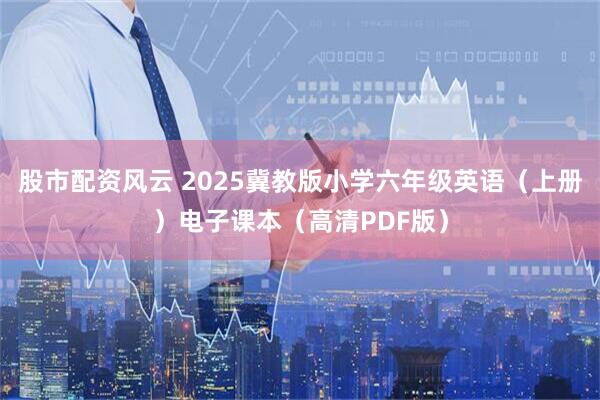 股市配资风云 2025冀教版小学六年级英语（上册）电子课本（高清PDF版）