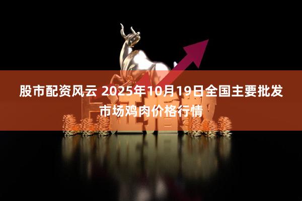 股市配资风云 2025年10月19日全国主要批发市场鸡肉价格行情
