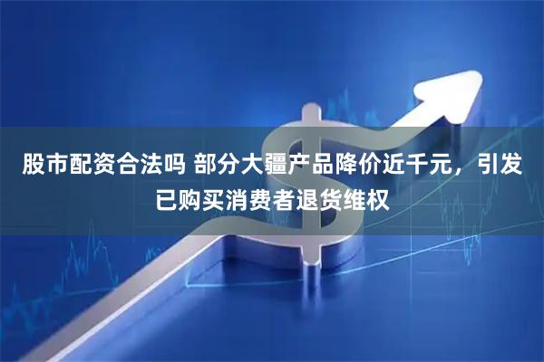 股市配资合法吗 部分大疆产品降价近千元，引发已购买消费者退货维权