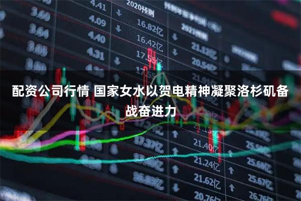 配资公司行情 国家女水以贺电精神凝聚洛杉矶备战奋进力